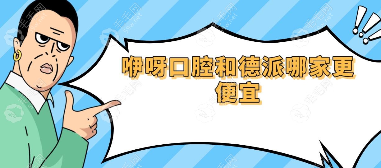 咿呀口腔和德派哪家更便宜