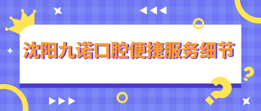沈陽九諾口腔便捷服務(wù)細(xì)節(jié)
