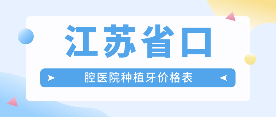 2025江苏省口腔医院种植牙价格表：iti9800元起+预约挂号通道