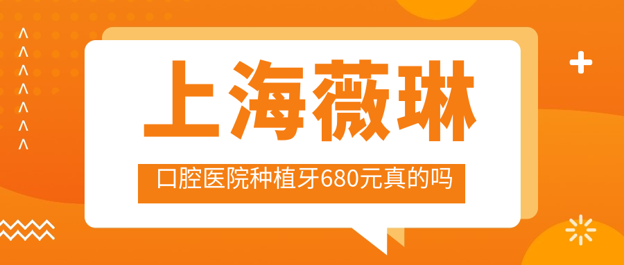 上海薇琳口腔医院种植牙680元真的吗?不靠谱,真实价格1982元+