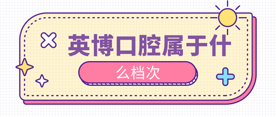 英博口腔属于什么档次