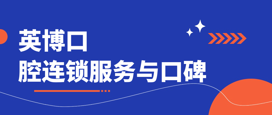 英博口腔连锁服务与口碑