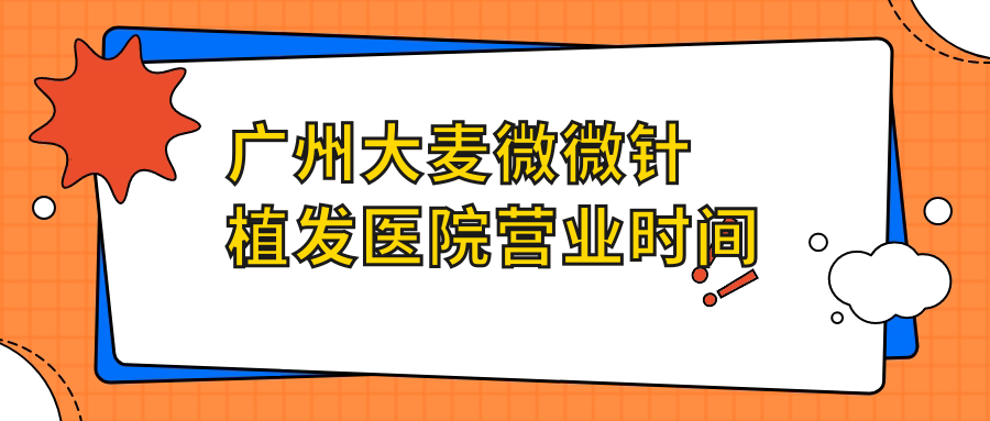 广州大麦微微针植发医院营业时间