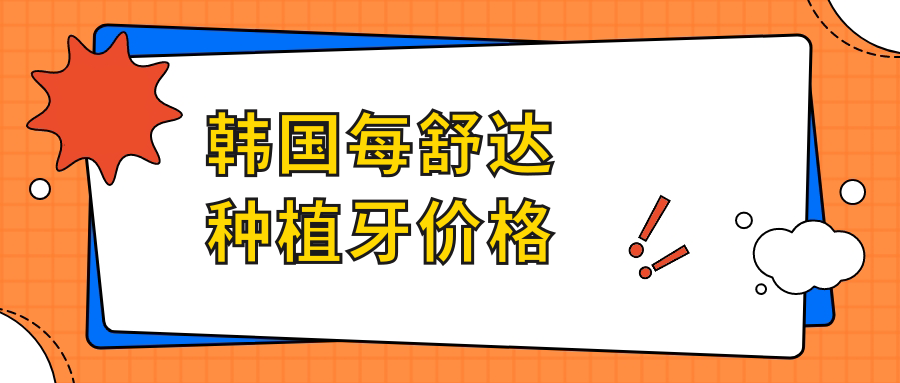 韩国每舒达种植牙价格