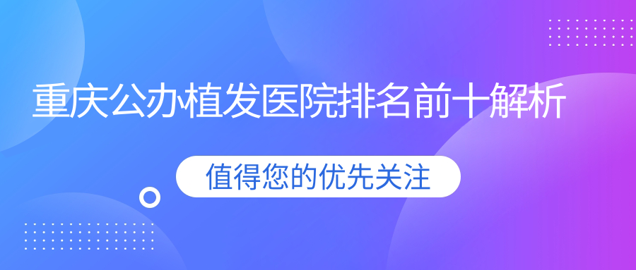 重慶公辦植發(fā)醫(yī)院排名前十解析