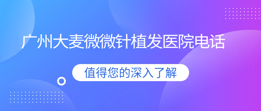 广州大麦微微针植发医院电话