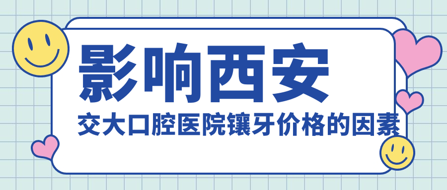 影响西安交大口腔医院镶牙价格的因素