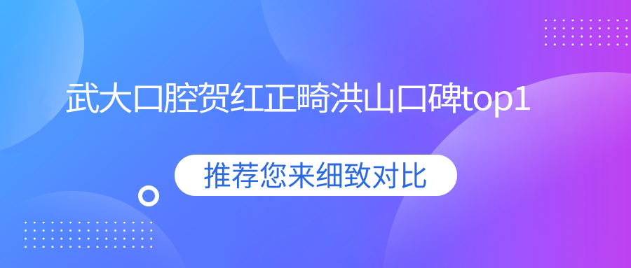 武大口腔賀紅正畸洪山口碑top1