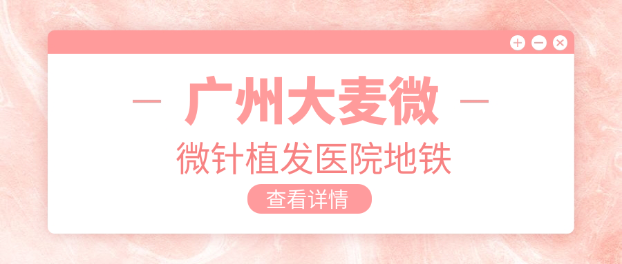 广州大麦微微针植发医院地铁