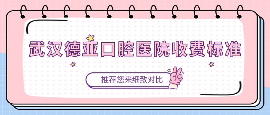 武漢德亞口腔醫(yī)院收費(fèi)標(biāo)準(zhǔn)