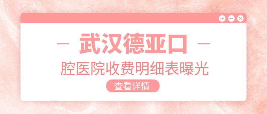 武漢德亞口腔醫(yī)院收費(fèi)明細(xì)表曝光