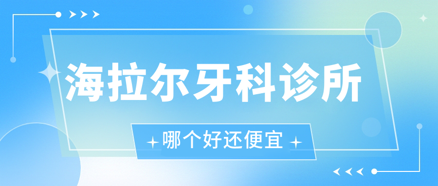 海拉爾牙科診所哪個好還便宜