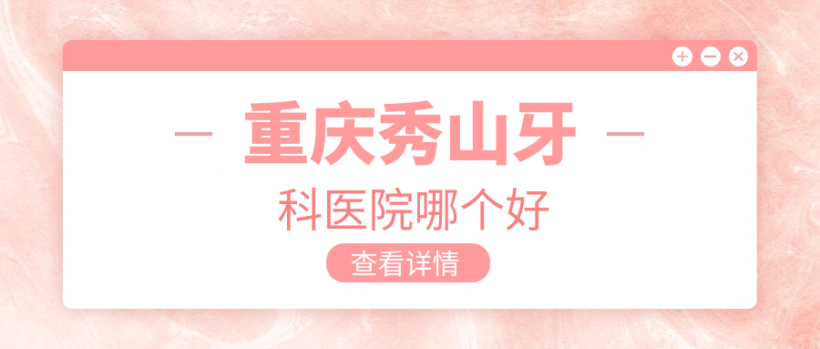重庆秀山牙科医院哪个好
