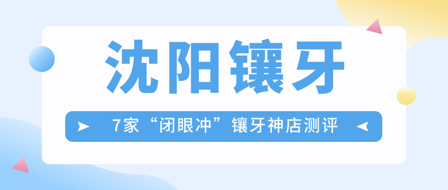 沈陽鑲牙7家“閉眼沖”鑲牙神店測評