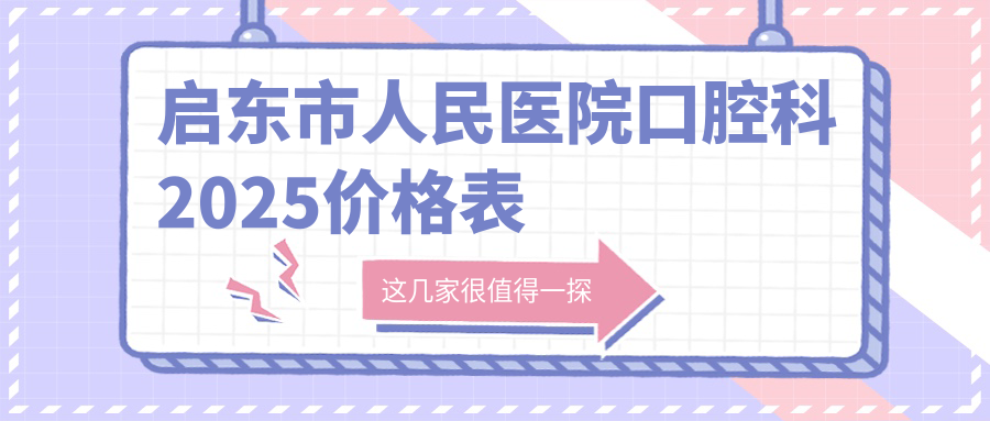 启东市人民医院口腔科2025价格表:矫正9800起,拔牙|补牙可报销