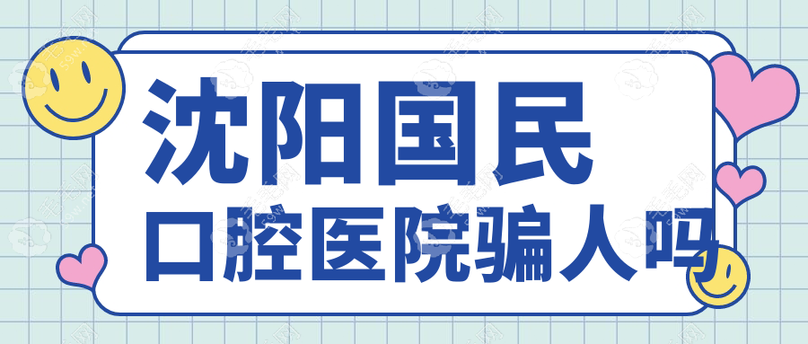 沈阳国民口腔医院骗人吗？沈河区老牌牙科非黑诊所(无套路)