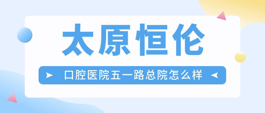 太原恒倫口腔醫(yī)院五一路總院怎么樣