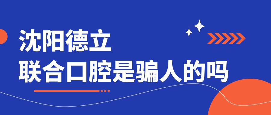 沈陽(yáng)德立聯(lián)合口腔是騙人的嗎