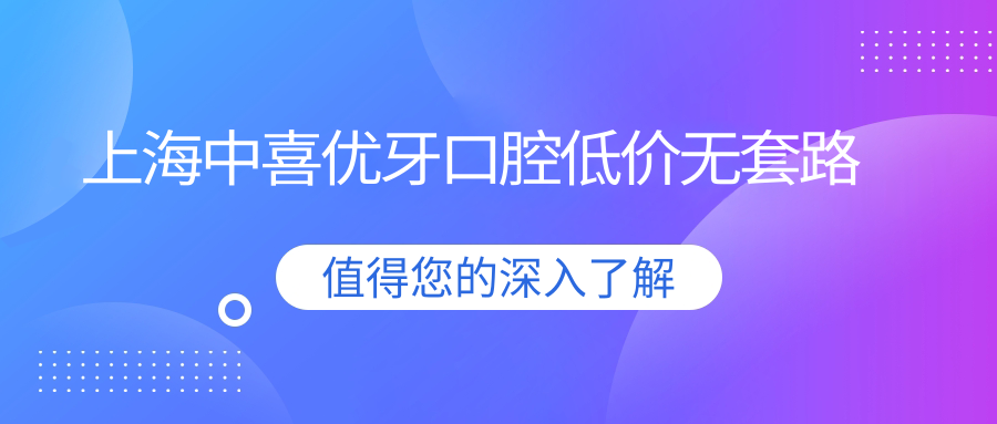 上海中喜優(yōu)牙口腔低價無套路