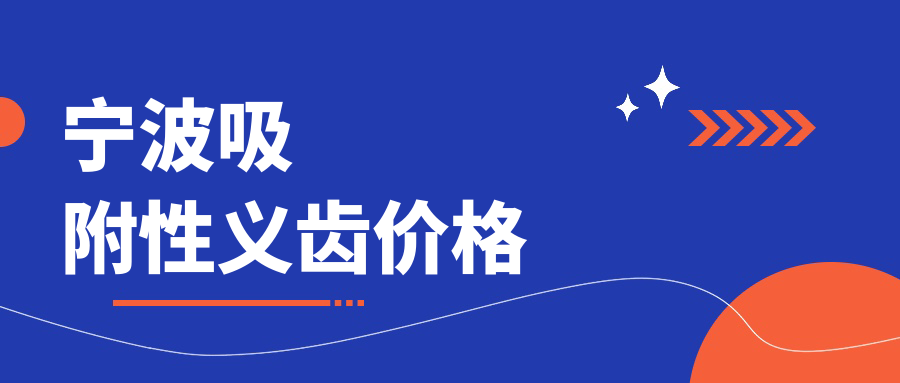宁波吸附性义齿价格起底!牙博士/恒美等四大医院收费对比