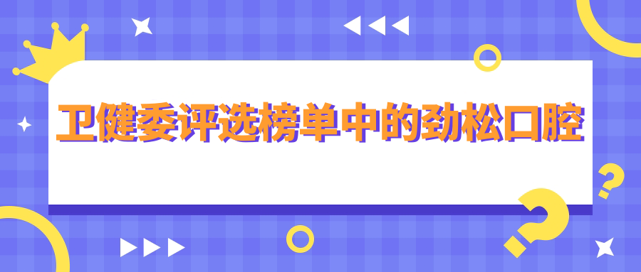 衛(wèi)健委評選榜單中的勁松口腔