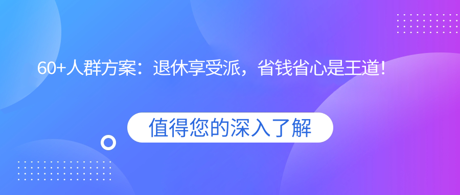 60+人群方案：退休享受派，省钱省心是王道！