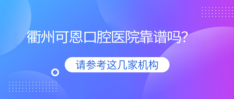 衢州可恩口腔医院靠谱吗？本地人用98%满意度给出答案
