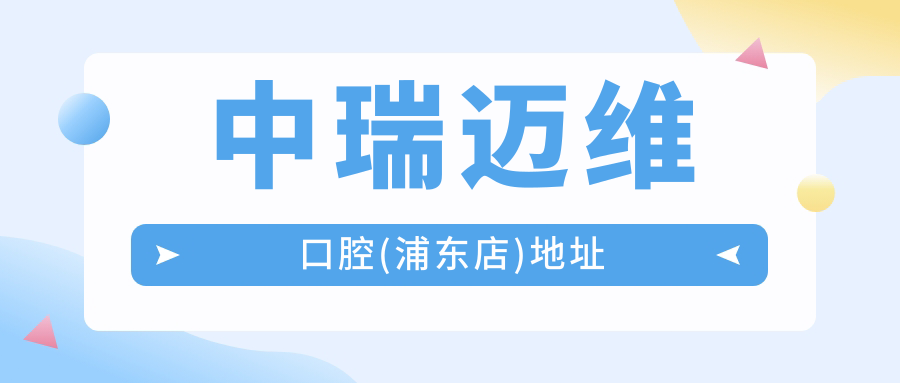 中瑞迈维口腔(浦东店)地址:地铁2/7号线龙阳路站3号口-可预约