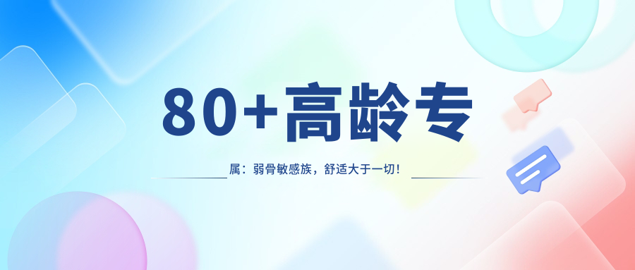 80+高龄专属：弱骨敏感族，舒适大于一切！