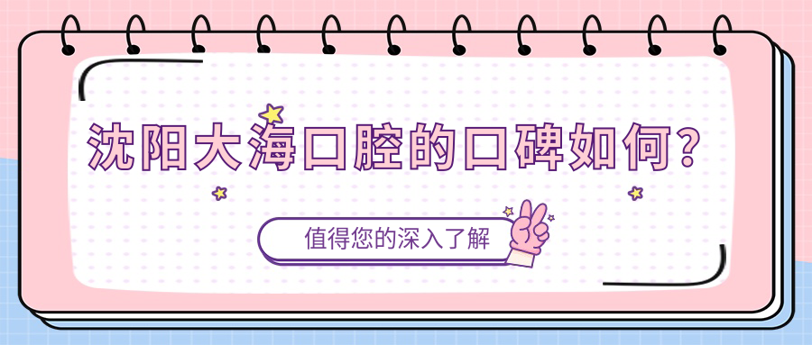 沈阳大海口腔的口碑如何？