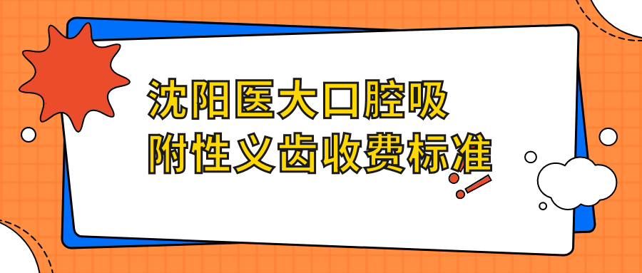 沈陽醫(yī)大口腔吸附性義齒收費(fèi)標(biāo)準(zhǔn)