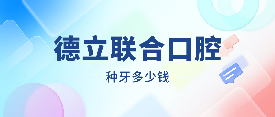 德立联合口腔种牙多少钱?2025种植牙价格1980起,10+连锁种牙好