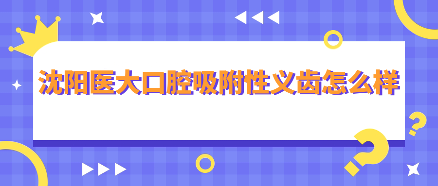 沈陽醫(yī)大口腔吸附性義齒怎么樣