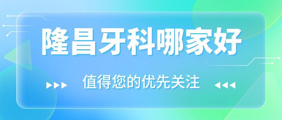 避坑指南!隆昌牙科哪家好?top10名单:隆昌启辰口腔/杨诚口腔..
