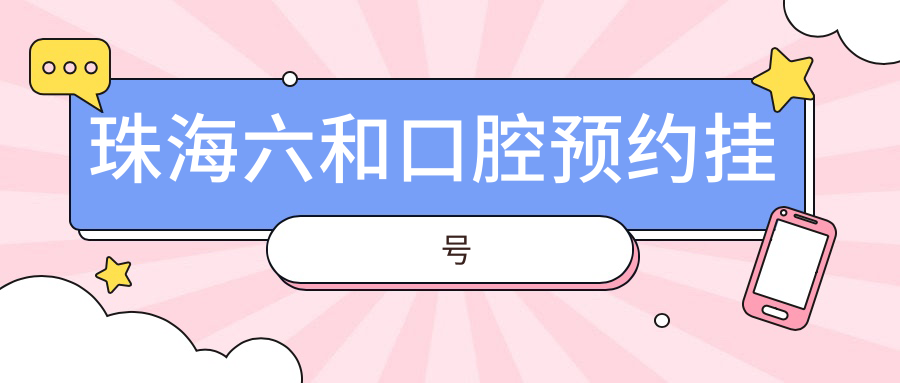珠海六和口腔預(yù)約掛號(hào)