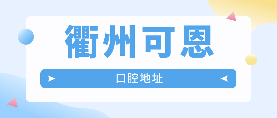 衢州可恩口腔地址:新荷总院/香舍店7家门店位置及预约指南
