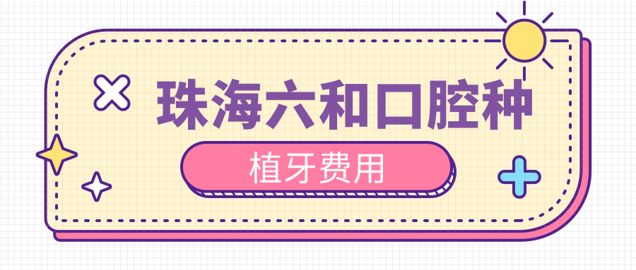 珠海六和口腔種植牙費(fèi)用