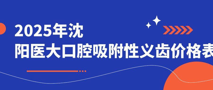 2025沈阳医大口腔吸附性义齿价格表:半全口1w+老人装假牙必选