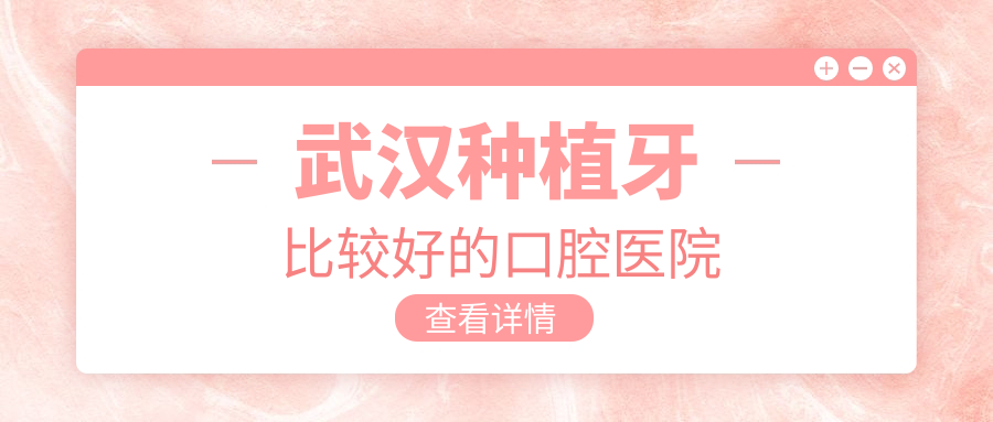 武汉种植牙比较好的口腔医院:单颗/全口种植功效好牙科推荐