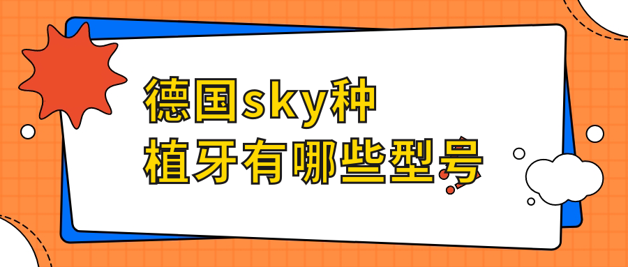 德国sky种植牙有哪些型号?2025价格及优势解析-总有一款适合