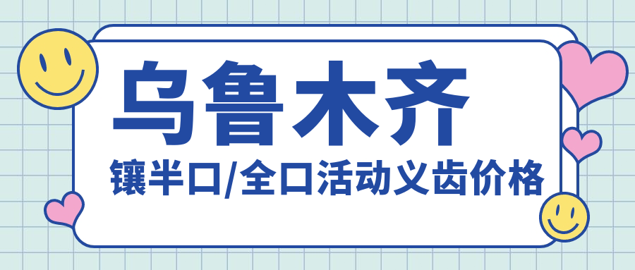 乌鲁木齐镶半口/全口活动义齿价格