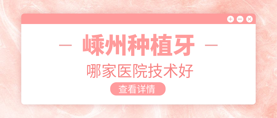嵊州种植牙哪家医院技术好?柏瑞/鼎植/正植等8家种牙可靠