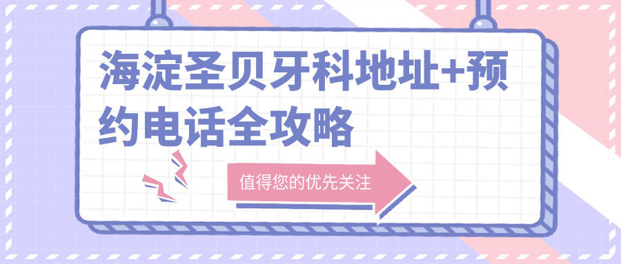 海淀圣贝牙科地址+预约电话攻略:3分钟找万柳中路这家牙科!