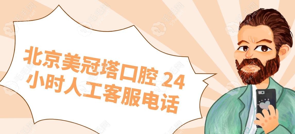 北京美冠塔口腔 24 小时人工客服电话