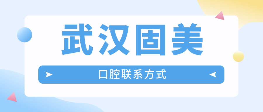 武汉固美口腔联系方式公开:地址/电话/在线咨询入口全在这