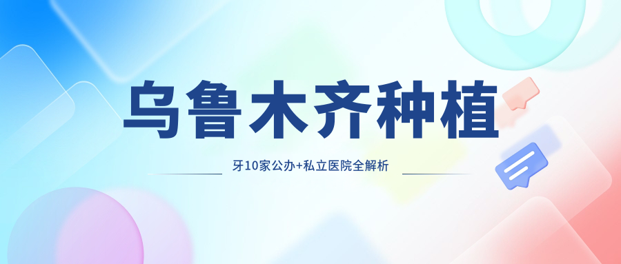 烏魯木齊種植牙10家公辦+私立醫(yī)院全解析