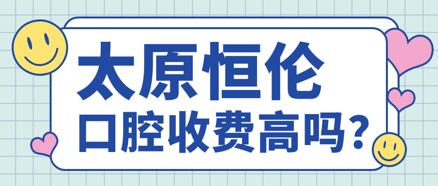 太原恒伦口腔收费高吗？看完价目表,种植牙/矫正性价比高