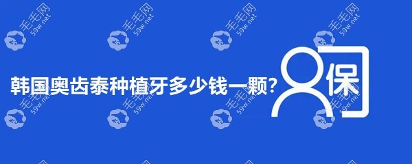 韩国奥齿泰种植牙多少钱一颗