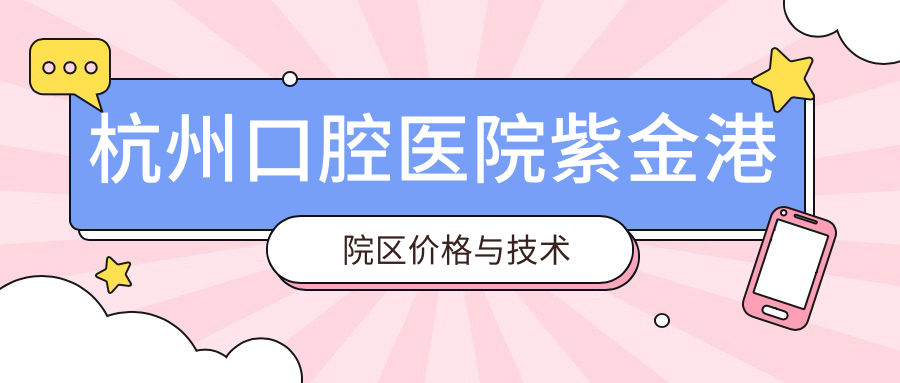 杭州口腔醫(yī)院紫金港院區(qū)價(jià)格與技術(shù)