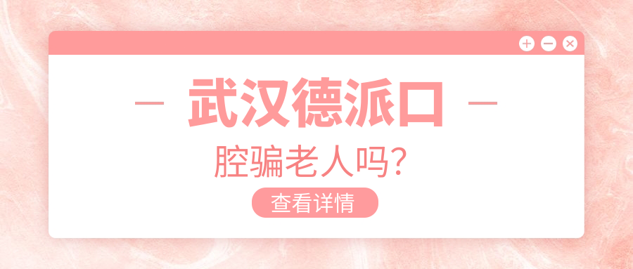 武汉德派口腔骗老人吗?爹爹婆婆排队种的牙质量真靠谱,不坑